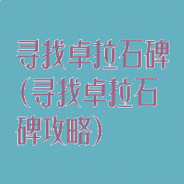 寻找卓拉石碑(寻找卓拉石碑攻略)