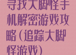 寻找大脚怪手机解密游戏攻略(追踪大脚怪游戏)