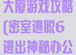 密室逃脱办公大厦游戏攻略(密室逃脱6逃出神秘办公大楼攻略1)