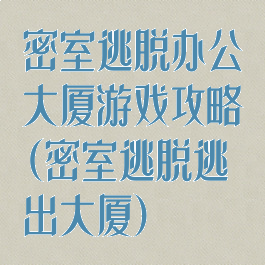 密室逃脱办公大厦游戏攻略(密室逃脱逃出大厦)