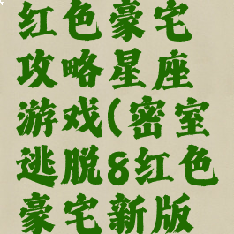 密室逃脱8红色豪宅攻略星座游戏(密室逃脱8红色豪宅新版攻略蜜蜂)