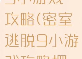 密室逃脱9小游戏攻略(密室逃脱9小游戏攻略摆动的斧子)