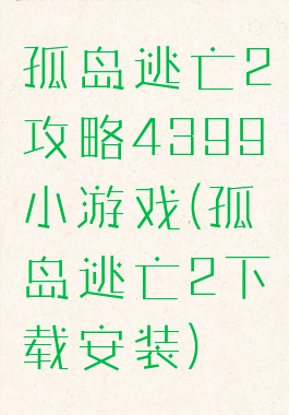 孤岛逃亡2攻略4399小游戏(孤岛逃亡2下载安装)