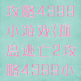 孤岛逃亡2攻略4399小游戏(孤岛逃亡2攻略4399小游戏)