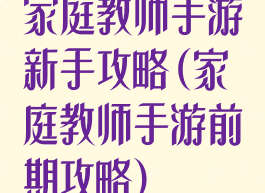 家庭教师手游新手攻略(家庭教师手游前期攻略)