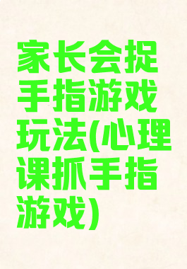 家长会捉手指游戏玩法(心理课抓手指游戏)
