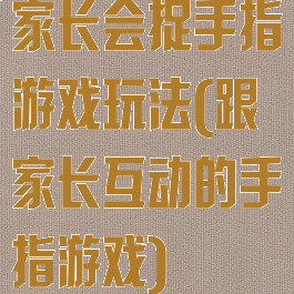 家长会捉手指游戏玩法(跟家长互动的手指游戏)