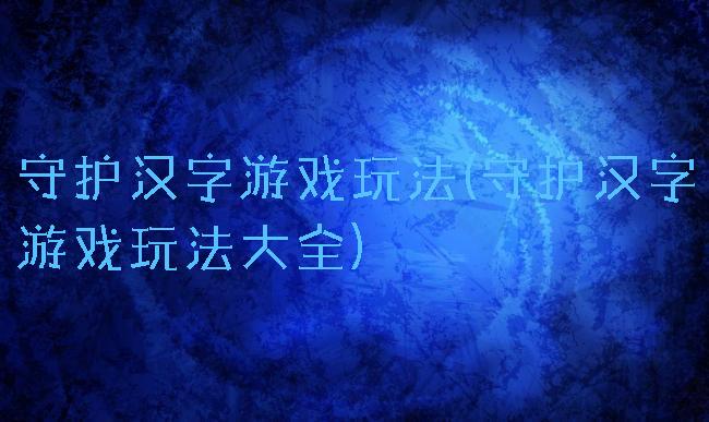 守护汉字游戏玩法(守护汉字游戏玩法大全)