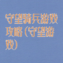 守望骑兵游戏攻略(守望游戏)