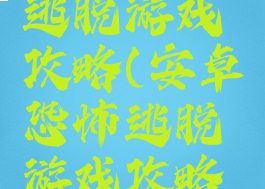 安卓恐怖逃脱游戏攻略(安卓恐怖逃脱游戏攻略大全)