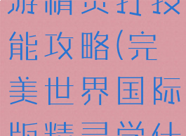 完美世界手游精灵打技能攻略(完美世界国际版精灵学什么技能)