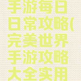 完美世界手游每日日常攻略(完美世界手游攻略大全实用技巧汇总)