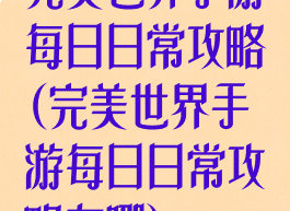 完美世界手游每日日常攻略(完美世界手游每日日常攻略在哪)