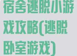宿舍逃脱小游戏攻略(逃脱卧室游戏)