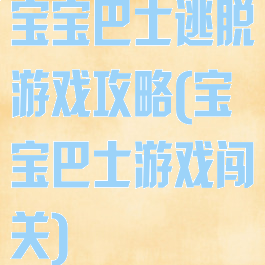 宝宝巴士逃脱游戏攻略(宝宝巴士游戏闯关)