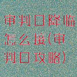 审判日降临怎么接(审判日攻略)