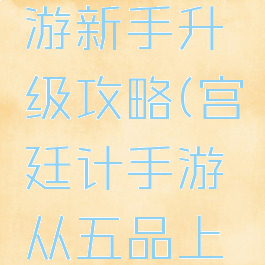 宫廷计手游新手升级攻略(宫廷计手游从五品上晋升攻略)