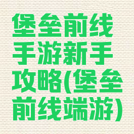 堡垒前线手游新手攻略(堡垒前线端游)