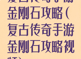 复古传奇手游金刚石攻略(复古传奇手游金刚石攻略视频)