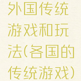 外国传统游戏和玩法(各国的传统游戏)
