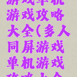多人同屏游戏单机游戏攻略大全(多人同屏游戏单机游戏攻略大全免费)