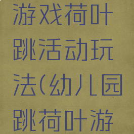 大班体育游戏荷叶跳活动玩法(幼儿园跳荷叶游戏规则)