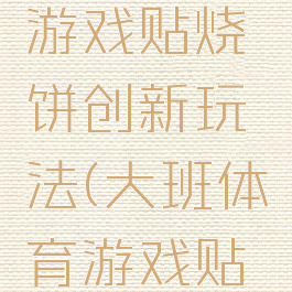 大班体育游戏贴烧饼创新玩法(大班体育游戏贴烧饼)