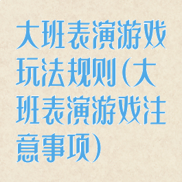 大班表演游戏玩法规则(大班表演游戏注意事项)
