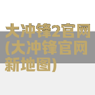 大冲锋2官网(大冲锋官网新地图)