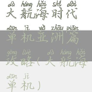 大航海时代单机亚洲篇攻略(大航海单机)