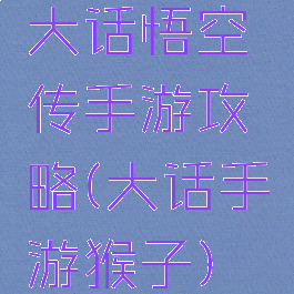 大话悟空传手游攻略(大话手游猴子)