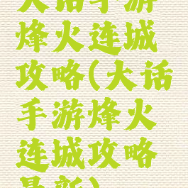 大话手游烽火连城攻略(大话手游烽火连城攻略最新)
