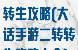 大话手游二转转生攻略(大话手游二转转生攻略大全)