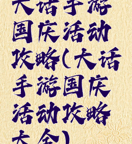 大话手游国庆活动攻略(大话手游国庆活动攻略大全)