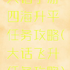 大话手游四海升平任务攻略(大话飞升任务攻略)