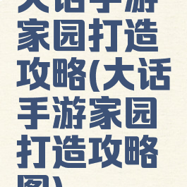 大话手游家园打造攻略(大话手游家园打造攻略图)