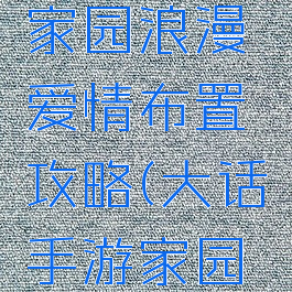 大话手游家园浪漫爱情布置攻略(大话手游家园设计)