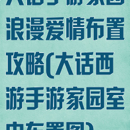 大话手游家园浪漫爱情布置攻略(大话西游手游家园室内布置图)