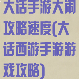 大话手游大闹攻略速度(大话西游手游游戏攻略)