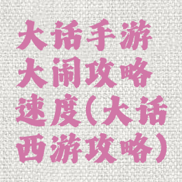 大话手游大闹攻略速度(大话西游攻略)