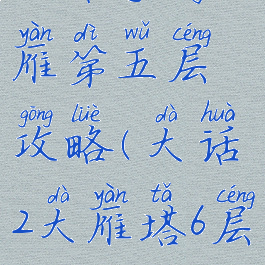 大话手游大雁第五层攻略(大话2大雁塔6层攻略)