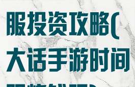大话手游时间服投资攻略(大话手游时间服烧钱吗)