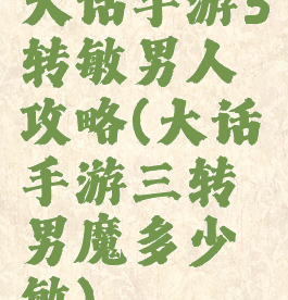 大话手游3转敏男人攻略(大话手游三转男魔多少敏)