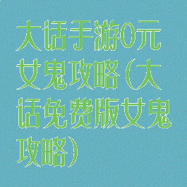 大话手游0元女鬼攻略(大话免费版女鬼攻略)