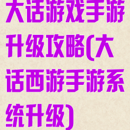 大话游戏手游升级攻略(大话西游手游系统升级)