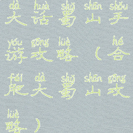 大话蜀山手游攻略(合肥大蜀山攻略)