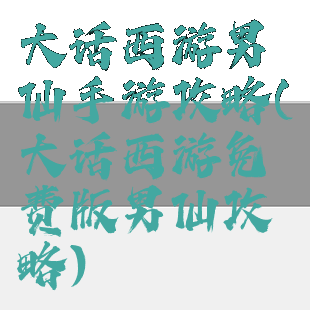 大话西游男仙手游攻略(大话西游免费版男仙攻略)
