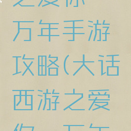 大话西游之爱你一万年手游攻略(大话西游之爱你一万年王者荣耀)