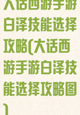大话西游手游白泽技能选择攻略(大话西游手游白泽技能选择攻略图)