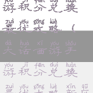 大话西游手游积分兑换最优攻略(大话西游手游积分兑换最优攻略新区)